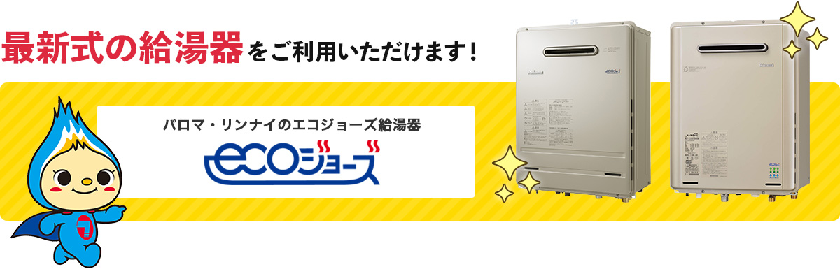 最新式の給湯器をご利用いただけます! ecoジョーズ